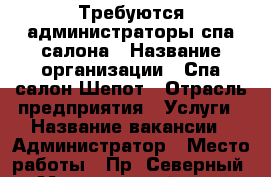 Требуются администраторы спа салона › Название организации ­ Спа салон Шепот › Отрасль предприятия ­ Услуги › Название вакансии ­ Администратор › Место работы ­ Пр. Северный 16 › Минимальный оклад ­ 600 000 › Максимальный оклад ­ 100 000 › Процент ­ 35 › Возраст от ­ 18 › Возраст до ­ 30 - Оренбургская обл., Оренбург г. Работа » Вакансии   . Оренбургская обл.